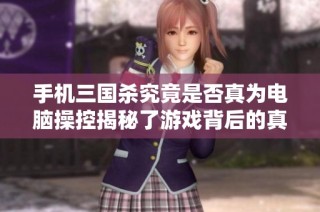 手機(jī)三國(guó)殺究竟是否真為電腦操控揭秘了游戲背后的真實(shí)情況與玩家體驗(yàn)