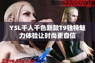 YSL千人千色新款T9獨特魅力體驗讓時尚更自信
