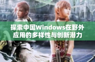 探索中國Windows在野外應(yīng)用的多樣性與創(chuàng)新潛力