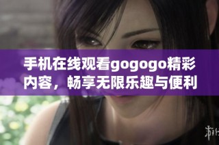 手機在線觀看gogogo精彩內(nèi)容，暢享無限樂趣與便利體驗！