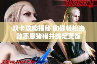 雙卡攻略揭秘 助你輕松擊敗惡魔豬豬并綁定靈飾