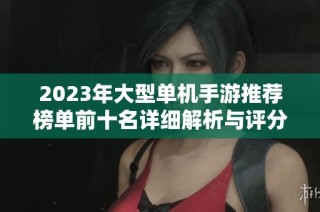 2023年大型單機(jī)手游推薦榜單前十名詳細(xì)解析與評(píng)分