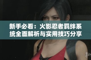 新手必看：火影忍者羈絆系統(tǒng)全面解析與實用技巧分享