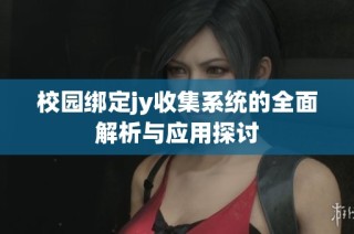 校園綁定jy收集系統(tǒng)的全面解析與應(yīng)用探討