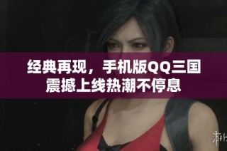 經(jīng)典再現(xiàn)，手機版QQ三國震撼上線熱潮不停息