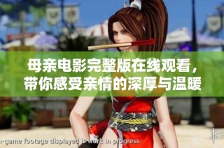 母親電影完整版在線(xiàn)觀看，帶你感受親情的深厚與溫暖