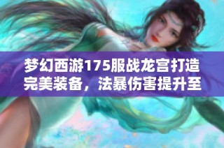 夢(mèng)幻西游175服戰(zhàn)龍宮打造完美裝備，法暴傷害提升至極致