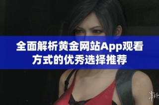 全面解析黃金網(wǎng)站App觀看方式的優(yōu)秀選擇推薦