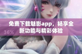 免費下載魅影app，暢享全新功能與精彩體驗