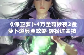 《保衛(wèi)蘿卜4萬圣奇妙夜2金蘿卜道具全攻略 輕松過關(guān)技巧帶你飛》