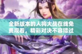 全新版本的人狗大戰(zhàn)在線免費觀看，精彩對決不容錯過！