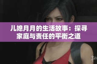 兒媳月月的生活故事：探尋家庭與責任的平衡之道