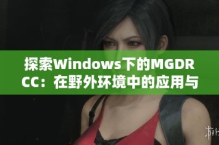探索Windows下的MGDRCC：在野外環(huán)境中的應(yīng)用與挑戰(zhàn)