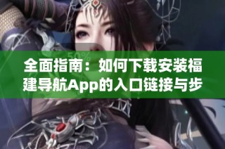 全面指南：如何下載安裝福建導(dǎo)航App的入口鏈接與步驟
