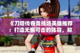 《刀塔傳奇競技場英雄推薦：打造無懈可擊的陣容，稱霸競技場對戰(zhàn)》