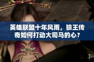 英雄聯(lián)盟十年風(fēng)雨，狼王傳奇如何打動大司馬的心？