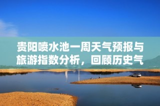 貴陽(yáng)噴水池一周天氣預(yù)報(bào)與旅游指數(shù)分析，回顧歷史氣溫為您的出行提供參考