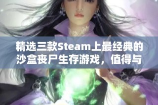 精選三款Steam上最經(jīng)典的沙盒喪尸生存游戲，值得與你的好友一起探索