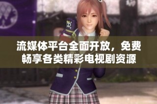 流媒體平臺全面開放，免費暢享各類精彩電視劇資源