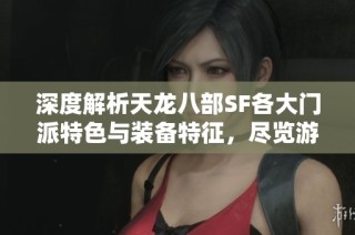 深度解析天龍八部SF各大門派特色與裝備特征，盡覽游戲魅力與精彩內容