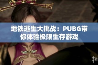 地鐵逃生大挑戰(zhàn)：PUBG帶你體驗(yàn)極限生存游戲