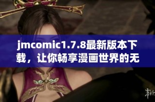 jmcomic1.7.8最新版本下載，讓你暢享漫畫世界的無限樂趣！