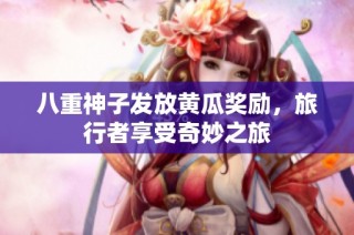 八重神子發(fā)放黃瓜獎勵，旅行者享受奇妙之旅