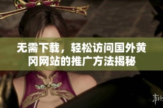 無需下載，輕松訪問國(guó)外黃岡網(wǎng)站的推廣方法揭秘