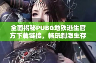 全面揭秘PUBG地鐵逃生官方下載鏈接，暢玩刺激生存戰(zhàn)斗體驗