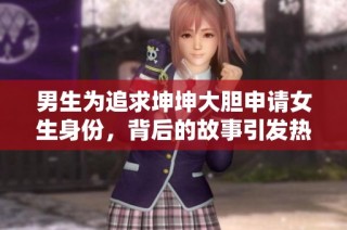 男生為追求坤坤大膽申請女生身份，背后的故事引發(fā)熱議