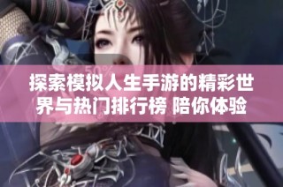 探索模擬人生手游的精彩世界與熱門排行榜 陪你體驗人生的不同選擇與冒險