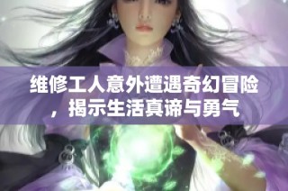 維修工人意外遭遇奇幻冒險(xiǎn)，揭示生活真諦與勇氣