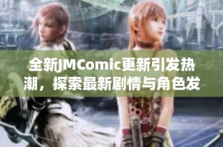 全新JMComic更新引發(fā)熱潮，探索最新劇情與角色發(fā)展秘訣