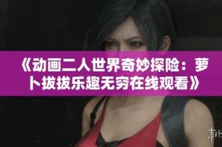 《動(dòng)畫二人世界奇妙探險(xiǎn)：蘿卜拔拔樂趣無窮在線觀看》