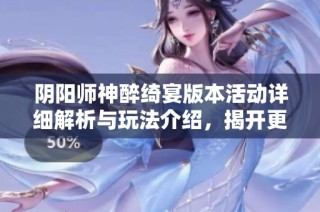 陰陽(yáng)師神醉綺宴版本活動(dòng)詳細(xì)解析與玩法介紹，揭開(kāi)更多精彩內(nèi)容