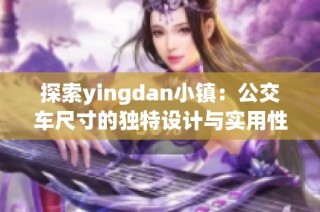 探索yingdan小鎮(zhèn)：公交車尺寸的獨特設(shè)計與實用性分析