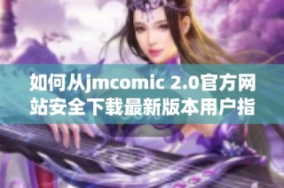 如何從jmcomic 2.0官方網(wǎng)站安全下載最新版本用戶指南