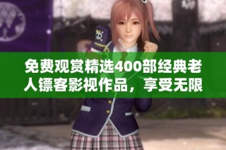 免費觀賞精選400部經典老人鏢客影視作品，享受無限精彩