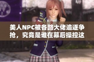 美人NPC被各路大佬追逐爭(zhēng)搶，究竟是誰(shuí)在幕后操控這一切