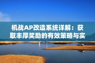 機戰(zhàn)AP改造系統(tǒng)詳解：獲取豐厚獎勵的有效策略與實用技巧分享