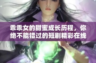乖乖女的甜蜜成長歷程，你絕不能錯過的短劇精彩在線觀看