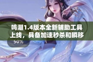 鳴潮1.4版本全新輔助工具上線，具備加速秒殺和瞬移等強大功能