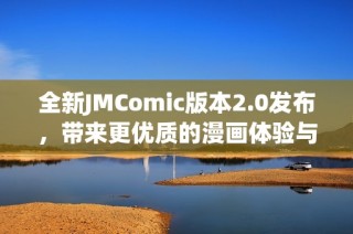 全新JMComic版本2.0發(fā)布，帶來更優(yōu)質(zhì)的漫畫體驗與精彩內(nèi)容
