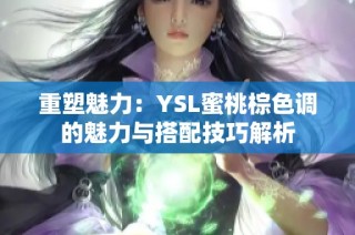 重塑魅力：YSL蜜桃棕色調(diào)的魅力與搭配技巧解析