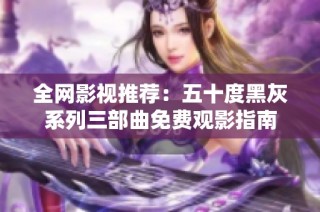 全網(wǎng)影視推薦：五十度黑灰系列三部曲免費(fèi)觀影指南