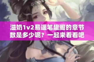 溢奶1v2易遙筆趣閣的章節(jié)數(shù)是多少呢？一起來看看吧！