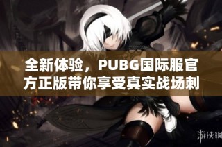 全新體驗，PUBG國際服官方正版帶你享受真實戰(zhàn)場刺激