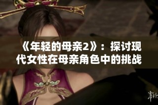 《年輕的母親2》：探討現(xiàn)代女性在母親角色中的挑戰(zhàn)與成長