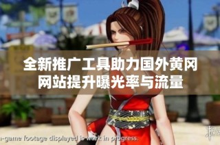 全新推廣工具助力國(guó)外黃岡網(wǎng)站提升曝光率與流量