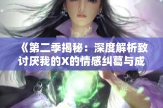 《第二季揭秘：深度解析致討厭我的X的情感糾葛與成長》